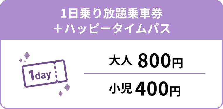 1日乗り放題乗車券＋ハッピータイムパス 大人800円 小児400円