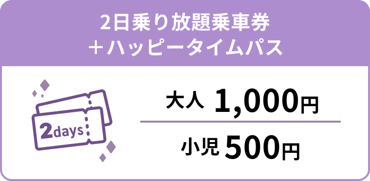2日乗り放題乗車券＋ハッピータイムパス 大人1,000円 小児500円